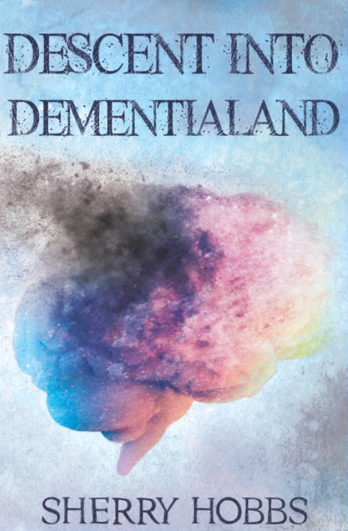 Descent Into Dementialand by Sherry Hobbs