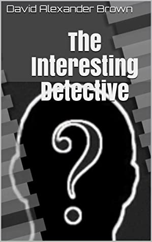 The Interesting Detective by David Alexander Brown